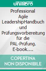 Professional Agile LeadershipHandbuch und Prüfungsvorbereitung für die PAL-Prüfung. E-book. Formato EPUB ebook