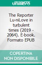 The Reporter Lu-niLove in turbulent times (2019 - 2064). E-book. Formato EPUB ebook di Fritz Reichert