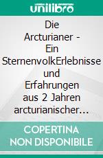 Die Arcturianer - Ein SternenvolkErlebnisse und Erfahrungen aus 2 Jahren arcturianischer Lichtarbeit. E-book. Formato EPUB ebook