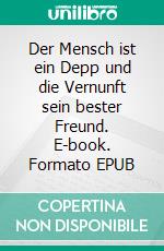 Der Mensch ist ein Depp und die Vernunft sein bester Freund. E-book. Formato EPUB ebook di Matthias Liebel