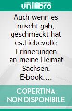 Auch wenn es nüscht gab, geschmeckt hat es.Liebevolle Erinnerungen an meine Heimat Sachsen. E-book. Formato EPUB ebook