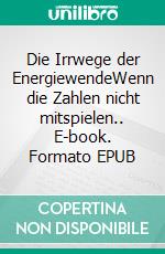 Die Irrwege der EnergiewendeWenn die Zahlen nicht mitspielen.. E-book. Formato EPUB ebook di Ellen Walther-Klaus