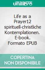 Life as a Prayer12 spirituell-christliche Kontemplationen. E-book. Formato EPUB ebook