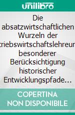 Die absatzwirtschaftlichen Wurzeln der Betriebswirtschaftslehreunter besonderer Berücksichtigung historischer Entwicklungspfade der Handelshochschule Leipzig. E-book. Formato EPUB ebook