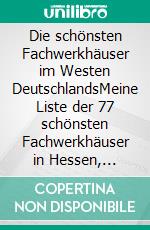 Die schönsten Fachwerkhäuser im Westen DeutschlandsMeine Liste der 77 schönsten Fachwerkhäuser in Hessen, Rheinland- Pfalz und NRW. E-book. Formato EPUB ebook di Richard Deiss