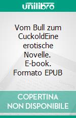 Vom Bull zum CuckoldEine erotische Novelle. E-book. Formato EPUB ebook