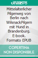 Mittelalterlicher Pilgerweg von Berlin nach WilsnackPilgern mit Hund in Brandenburg. E-book. Formato EPUB ebook di Christian Hottas