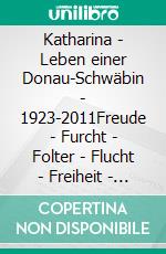 Katharina - Leben einer Donau-Schwäbin - 1923-2011Freude - Furcht - Folter - Flucht - Freiheit - Familie - Fleiß. E-book. Formato EPUB ebook