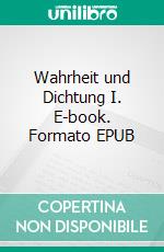 Wahrheit und Dichtung I. E-book. Formato EPUB ebook di Wolfgang Lederer