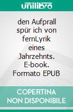 den Aufprall spür ich von fernLyrik eines Jahrzehnts. E-book. Formato EPUB ebook