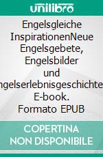 Engelsgleiche InspirationenNeue Engelsgebete, Engelsbilder und Engelserlebnisgeschichten. E-book. Formato EPUB ebook