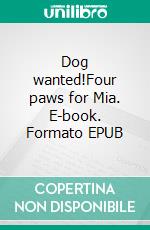 Dog wanted!Four paws for Mia. E-book. Formato EPUB ebook di Lisette Jupke