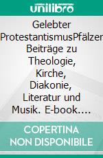 Gelebter ProtestantismusPfälzer Beiträge zu Theologie, Kirche, Diakonie, Literatur und Musik. E-book. Formato EPUB ebook di Arnd Götzelmann