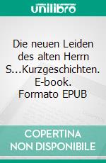 Die neuen Leiden des alten Herrn S...Kurzgeschichten. E-book. Formato EPUB ebook