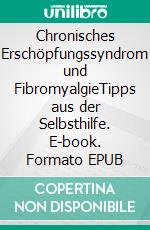 Chronisches Erschöpfungssyndrom und FibromyalgieTipps aus der Selbsthilfe. E-book. Formato EPUB ebook