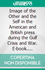 Image of the Other and the Self in the American and British press during the Gulf Crisis and War. E-book. Formato EPUB ebook