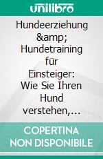 Hundeerziehung & Hundetraining für Einsteiger: Wie Sie Ihren Hund verstehen, artgerecht erziehen und eine vertrauensvolle Bindung aufbauen. E-book. Formato EPUB ebook di Maria Lehmann