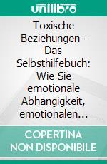 Toxische Beziehungen - Das Selbsthilfebuch: Wie Sie emotionale Abhängigkeit, emotionalen Missbrauch und Narzissmus in Beziehungen erkennen und Schritt für Schritt auflösen. E-book. Formato EPUB ebook