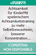 Achtsamkeit für KinderMit spielerischem Achtsamkeitstraining zu mehr Selbstbewusstsein, besserer Konzentration und Gelassenheit - inkl. Fantasiereise. E-book. Formato EPUB ebook