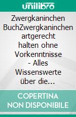 Zwergkaninchen BuchZwergkaninchen artgerecht halten ohne Vorkenntnisse - Alles Wissenswerte über die Zwergkaninchenhaltung zuhause. E-book. Formato EPUB ebook