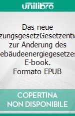 Das neue HeizungsgesetzGesetzentwurf zur Änderung des Gebäudeenergiegesetzes. E-book. Formato EPUB ebook