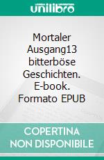 Mortaler Ausgang13 bitterböse Geschichten. E-book. Formato EPUB