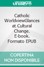 Catholic WorldviewGlances at Cultural Change. E-book. Formato EPUB ebook