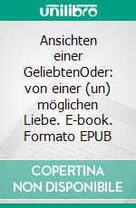 Ansichten einer GeliebtenOder: von einer (un) möglichen Liebe. E-book. Formato EPUB