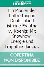 Ein Pionier der Luftrettung in Deutschland ist eine FrauIna v. Koenig: Mit Knowhow, Energie und Empathie durch ihre beiden Initiativen hunderttausenden Menschen das Leben gerettet. E-book. Formato EPUB ebook