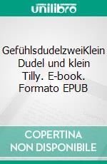 GefühlsdudelzweiKlein Dudel und klein Tilly. E-book. Formato EPUB ebook