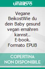 Vegane BeikostWie du dein Baby gesund vegan ernähren kannst.. E-book. Formato EPUB ebook