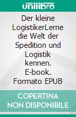 Der kleine LogistikerLerne die Welt der Spedition und Logistik kennen. E-book. Formato EPUB ebook