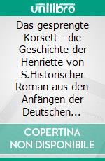 Das gesprengte Korsett - die Geschichte der Henriette von S.Historischer Roman aus den Anfängen der Deutschen Frauenbewegung. E-book. Formato EPUB