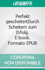 Perfekt gescheitertDurch Scheitern zum Erfolg. E-book. Formato EPUB ebook