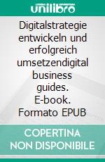 Digitalstrategie entwickeln und erfolgreich umsetzendigital business guides. E-book. Formato EPUB ebook di Andreas Pörtner