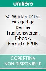 SC Wacker 04Der einzigartige Berliner Traditionsverein. E-book. Formato EPUB ebook