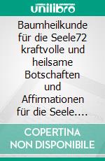 Baumheilkunde für die Seele72 kraftvolle und heilsame Botschaften und Affirmationen für die Seele. E-book. Formato EPUB ebook di Matthias Felder