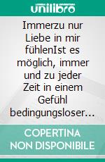 Immerzu nur Liebe in mir fühlenIst es möglich, immer und zu jeder Zeit in einem Gefühl bedingungsloser Liebe zu bleiben - ganz gleich, was im Alltag geschieht?. E-book. Formato EPUB ebook