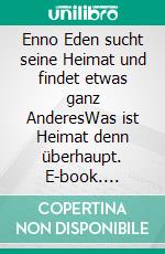 Enno Eden sucht seine Heimat und findet etwas ganz AnderesWas ist Heimat denn überhaupt. E-book. Formato EPUB ebook di Erika Oczipka