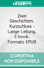 Zwei Geschichten. Kurzschluss - Lange Leitung. E-book. Formato EPUB