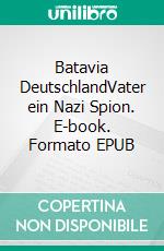 Batavia DeutschlandVater ein Nazi Spion. E-book. Formato EPUB ebook di Ingrid Messing