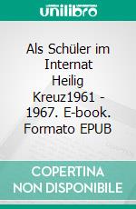 Als Schüler im Internat Heilig Kreuz1961 - 1967. E-book. Formato EPUB ebook