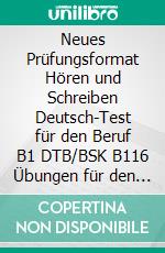 Neues Prüfungsformat Hören und Schreiben Deutsch-Test für den Beruf B1 DTB/BSK B116 Übungen für den Subtest Hören und Schreiben B1 mit Lösungen. E-book. Formato EPUB ebook di Tanja Pesch