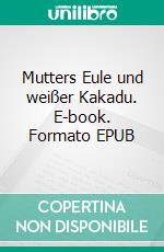 Mutters Eule und weißer Kakadu. E-book. Formato EPUB ebook