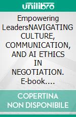 Empowering LeadersNAVIGATING CULTURE, COMMUNICATION, AND AI ETHICS IN NEGOTIATION. E-book. Formato EPUB ebook