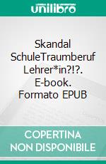 Skandal SchuleTraumberuf Lehrer*in?!?. E-book. Formato EPUB ebook