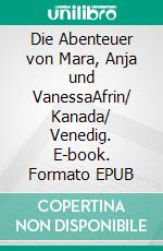 Die Abenteuer von Mara, Anja und VanessaAfrin/ Kanada/ Venedig. E-book. Formato EPUB ebook