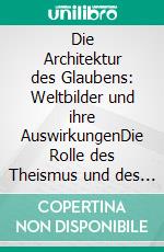 Die Architektur des Glaubens: Weltbilder und ihre AuswirkungenDie Rolle des Theismus und des Christentums in einer fragmentierten Welt.. E-book. Formato EPUB ebook di Lothar-Rüdiger Lütge