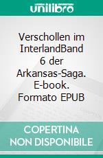 Verschollen im InterlandBand 6 der Arkansas-Saga. E-book. Formato EPUB ebook di Michael Giersch