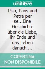 Pisa, Paris und Petra per se...Eine Geschichte über die Liebe, ihr Ende und das Leben danach. E-book. Formato EPUB ebook di Jette Engels